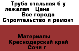 Труба стальная,б/у лежалая › Цена ­ 15 000 - Все города Строительство и ремонт » Материалы   . Краснодарский край,Сочи г.